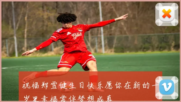 祝福郑雪健生日快乐愿你在新的一岁里幸福常伴梦想成真