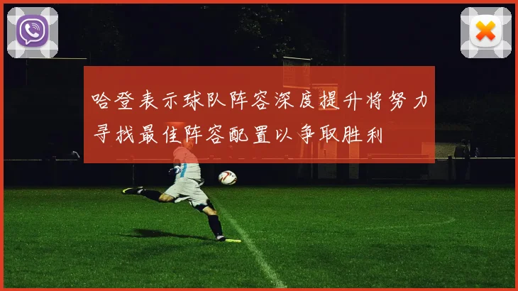 哈登表示球队阵容深度提升将努力寻找最佳阵容配置以争取胜利