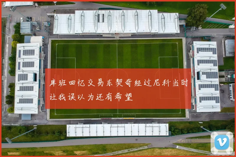 库班回忆交易东契奇经过尼科当时让我误以为还有希望