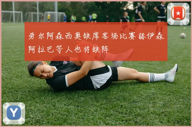 劳尔阿森西奥缺席客场比赛赫伊森阿拉巴等人也将缺阵