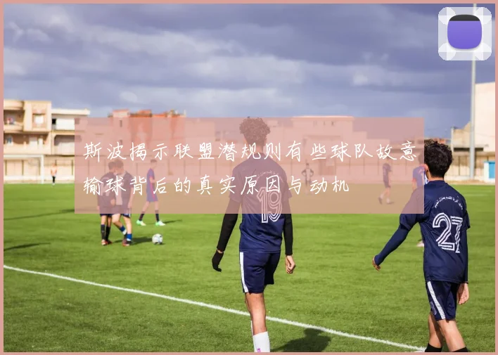 斯波揭示联盟潜规则有些球队故意输球背后的真实原因与动机