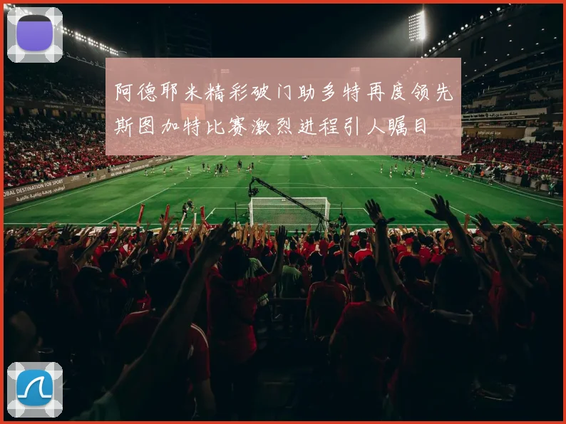 阿德耶米精彩破门助多特再度领先斯图加特比赛激烈进程引人瞩目